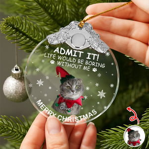 Custom Cat Photo Life Would Be Boring Without Me Christmas Metal Top Glass Ornament TH10 894887