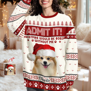 Custom Dog Photo Admit It! Christmas Would Be Boring Without Me Ugly Sweater LM32 893873