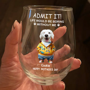 Admit It Life Boring Without Me - Custom Funny Dog Cat Face Personalized Wine Glass CH07 895358