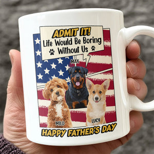 Admit it Life Would Be Boring Without Me Custom Photo Dog Dad Mug CH07 895936