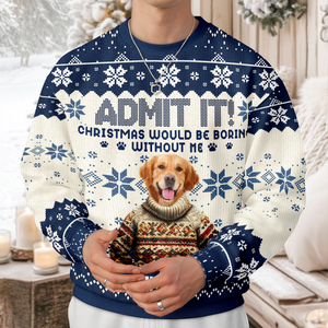 Custom Funny Dog Face Christmas Would Be Boring Without Me Ugly Sweater LM32 895037