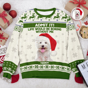 Custom Dog Photo Admit it! Life Would Be Boring Without Me Ugly Sweater CH07 896286