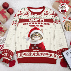 Custom Cat Photo Admit it! Life Would Be Boring Without Me Ugly Sweater CH07 896284