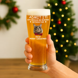 Custom Photo Life Would Be Boring Without Me Dog Cat Pilsner Glass HA75 892742