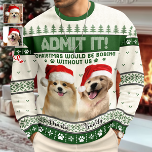 Custom Dog Photo Admit It! Christmas Would Be Boring Without Me Ugly Sweater LM32 893873
