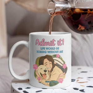 Custom Cartoon Photo Admit It Life Would Be Boring Without Me White Mug TH10 894251