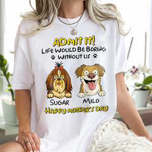Admit It! Life Would Be Boring Without Me Dog Personalized Bright Shirt LM32 893389