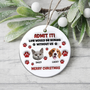 Custom Photo Life Would Be Boring Without Me Dog Cat 3D Inflated Effect Ceramic Ornament HO82 900166