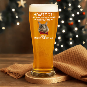 Custom Photo Life Would Be Boring Without Me Dog Cat Pilsner Glass HA75 892742