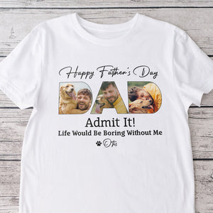 Custom Dog Photo Life Would Be Boring Without Me Bright Shirt Father's Day Gift CH07 895852
