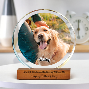 Custom Photo Admit It Life Would Be Boring Without Me Round Acrylic Frame Block For Dog Lovers CH07 896042
