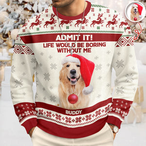 Custom Dog Photo Admit it! Life Would Be Boring Without Me Ugly Sweater CH07 896286