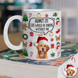 Admit It! Life Would Be Boring Without Me Custom Photo 3D Inflated Effect Mug CH07 899982