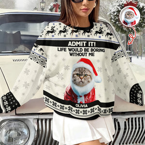 Custom Cat Photo Admit it! Life Would Be Boring Without Me Ugly Sweater CH07 896284