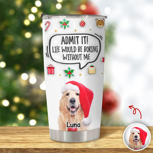 Admit It! Life Would Be Boring Without Me Custom Photo 3D Inflated Effect Tumbler CH07 899154