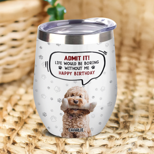 Custom Photo Life Would Be Boring Without Me Dog Cat Wine Tumbler HA75 892318