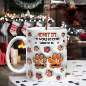 Admit It Life Would Be Boring Without Me 3D Inflated Effect Mug For Dog Lover TH10 894725