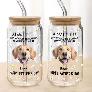 Custom Photo Life Would Be Boring Without Me Dog Cat Glass Can With Lid LM32 893181