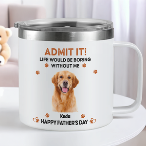 Custom Photo Admit It! Life Would Be Boring Without Me Happy Mother's Day Stainless Steel Tumbler TH10 892583