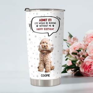 Custom Photo Life Would Be Boring Without Me Dog Cat Fat Tumbler HA75 892302