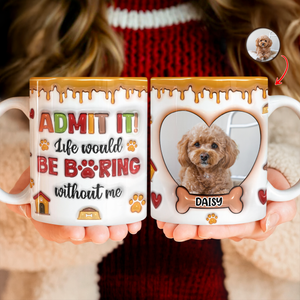 Custom Pet Photo Admit it Life Would Be Boring Without Me 3D Inflated Effect Mug CH07 896896