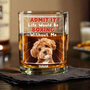Custom Photo Admit It Life Would Be Boring Without Me Whiskey Glass Personalized Gift For Dog Lovers Cat Lovers CH07 895454