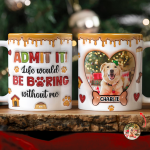 Custom Pet Photo Admit it Life Would Be Boring Without Me 3D Inflated Effect Mug CH07 896896