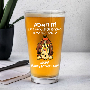 Personalized Admit It! Life Would Be Boring Without Me Dog Beer Glass LM32 893371
