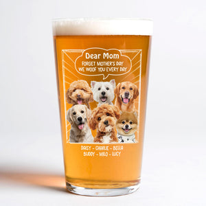 Custom Photo Dear Mom Forget Mother's Day We Woof You Everyday Dog Print Beer Glass HA75 892062