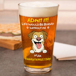 Personalized Admit It! Life Would Be Boring Without Me Dog Beer Glass LM32 893371