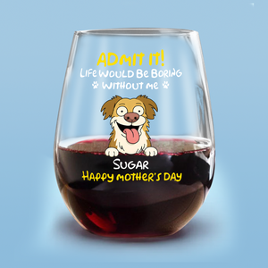 Personalized Admit It! Life Would Be Boring Without Me Dog Wine Glass LM32 893347
