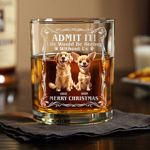 Admit it! Life Woudle Be Boring Without Me/Us Custom Dog 3D Whiskey Glass CH07 899060