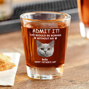 Custom Face Admit it! Life Would Be Boring Without Me Dog Cat Print Shot Glass HA75 892022