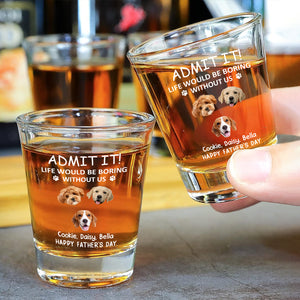 Custom Face Admit it! Life Would Be Boring Without Me Dog Cat Print Shot Glass HA75 892022