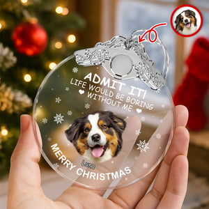 Custom Dog Face Life Would Be Boring Without Me Metal Top Glass Ornament HO82 894694