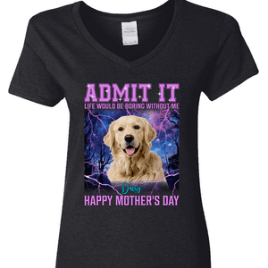 GeckoCustom Custom Photo Admit It Life Would Be Boring Without Me Dog Cat Shirt N304 890629