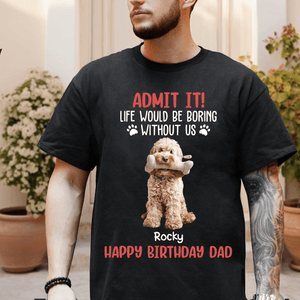 GeckoCustom Custom Photo Life Would Be Boring Without Me Dog Lovers Shirt DM01 891133