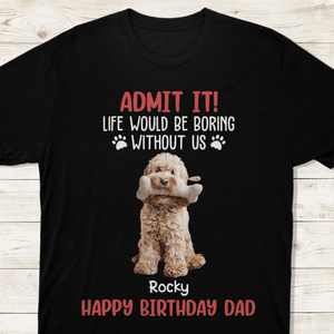 GeckoCustom Custom Photo Life Would Be Boring Without Me Dog Lovers Shirt DM01 891133