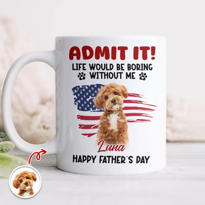 Custom Photo Life Would Be Boring Without Me White Mug For Dog And Cat Lovers LM32 893937