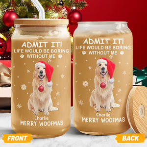 Custom Dog Cat Photo Life Would Be Boring Without Me Glass Can With Lid Christmas Gift HO82 894416