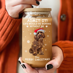 Custom Dog Cat Photo Life Would Be Boring Without Me Glass Can With Lid Christmas Gift HO82 894416