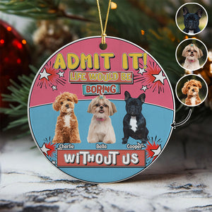 Custom Photo Admit It Life Would Be Boring Without Me Christmas Ceramic Ornament For Dog Lovers TH10 894737