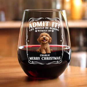 Admit it! Life Would Be Boring Without Us - Personalized Wine Glass CH07 899362