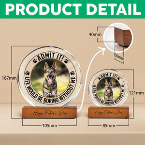 Custom Pet Photo Life Would Be Boring Without Me Round Acrylic Frame Block CH07 896044