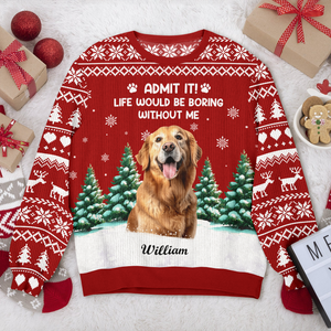 Custom Dog Photo Admit it! Life Would Be Boring Without Us Christmas Ugly Sweater CH07 896606