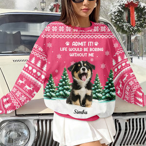 Custom Dog Photo Admit it! Life Would Be Boring Without Us Christmas Ugly Sweater CH07 896606