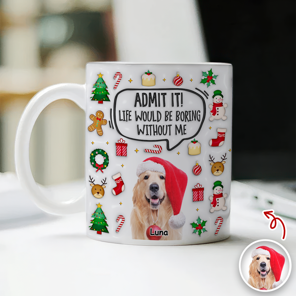 Admit It! Life Would Be Boring Without Me Custom Photo 3D Inflated Effect Mug CH07 899982