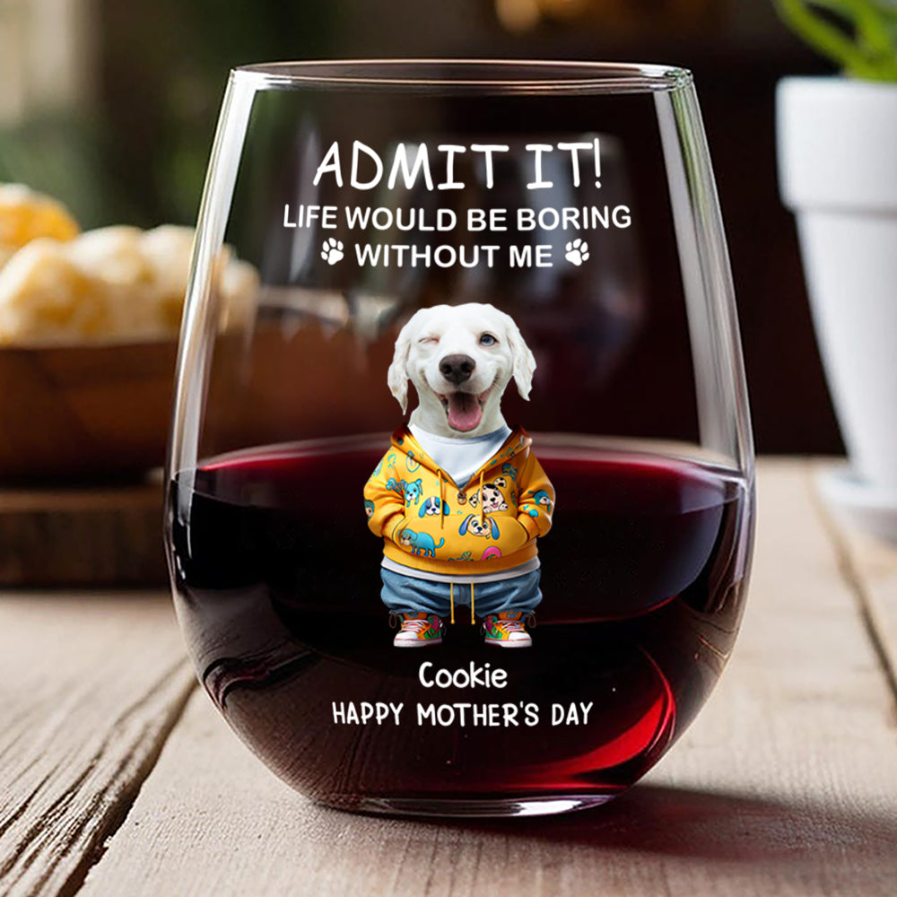 Admit It Life Boring Without Me - Custom Funny Dog Cat Face Personalized Wine Glass CH07 895358