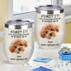 Custom Photo Life Would Be Boring Without Me Dog Cat Wine Tumbler TH10 892797