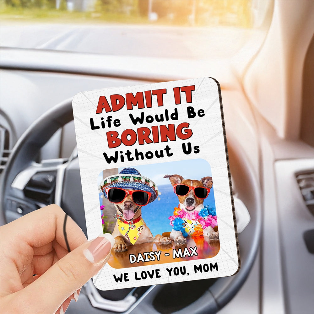 Custom Photo Admit It Life Would Be Boring Without Me 2 Layered Car Visor Clip CH07 895950